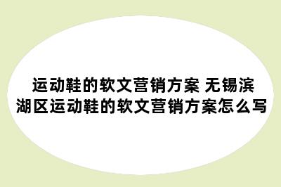 运动鞋的软文营销方案 无锡滨湖区运动鞋的软文营销方案怎么写